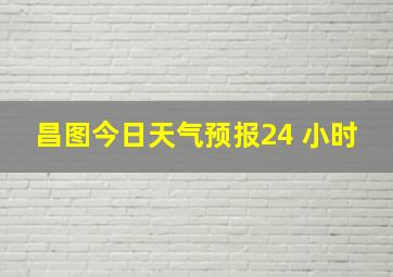 昌图今日天气预报24 小时